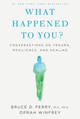 What Happened to You- Conversations on Trauma, Resilience, and Healing by Bruce D. Perry and Oprah Winfrey